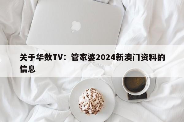 关于华数TV：管家婆2024新澳门资料的信息